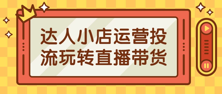 达人小店运营投流玩转直播带货