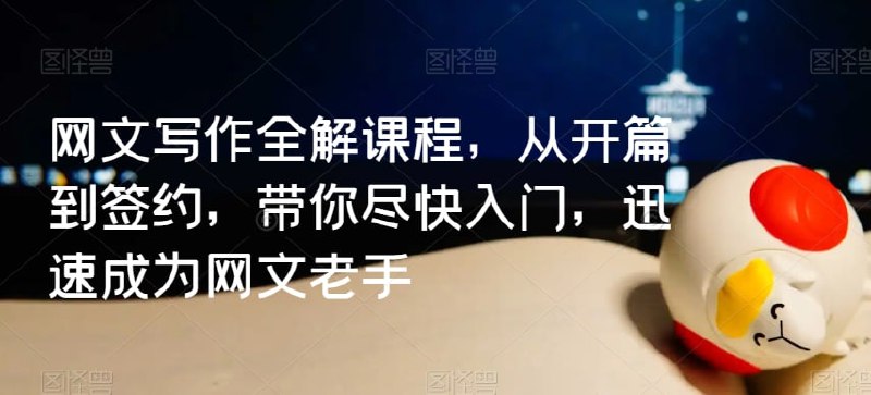 牙签云：网文写作全解课程，从开篇到签约